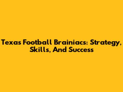 Texas Football Brainiacs: Strategy, Skills, And Success