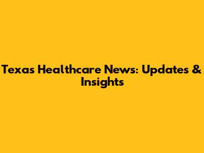 Texas Healthcare News: Updates & Insights