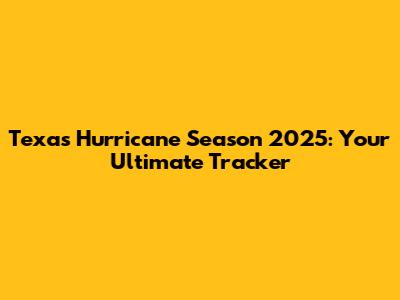Texas Hurricane Season 2025: Your Ultimate Tracker