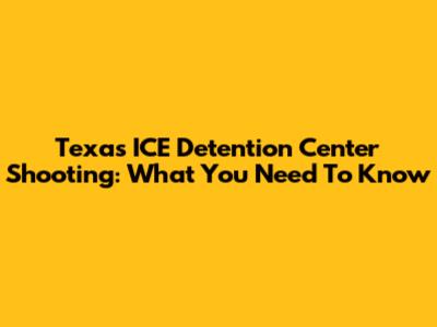 Texas ICE Detention Center Shooting: What You Need To Know