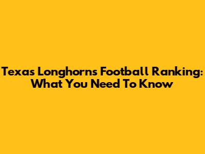 Texas Longhorns Football Ranking: What You Need To Know