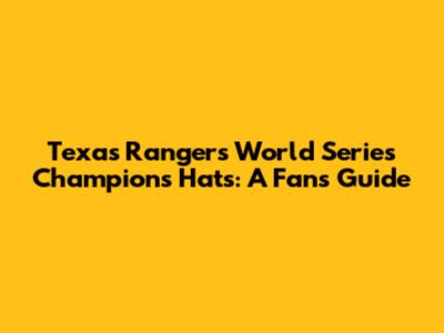 Texas Rangers World Series Champions Hats: A Fan's Guide