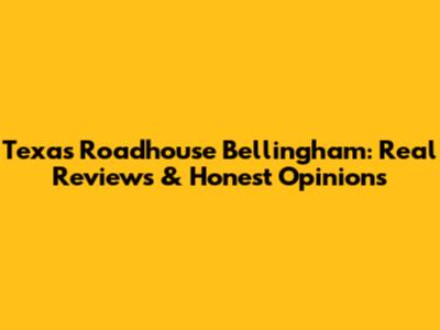 Texas Roadhouse Bellingham: Real Reviews & Honest Opinions