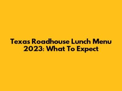 Texas Roadhouse Lunch Menu 2023: What To Expect
