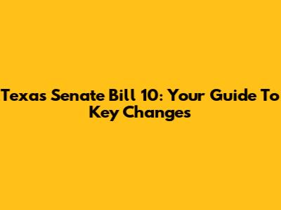 Texas Senate Bill 10: Your Guide To Key Changes