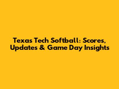 Texas Tech Softball: Scores, Updates & Game Day Insights
