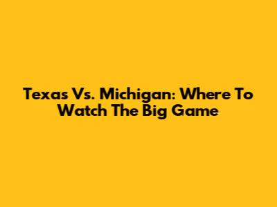 Texas Vs. Michigan: Where To Watch The Big Game