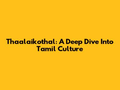 Thaalaikothal: A Deep Dive Into Tamil Culture