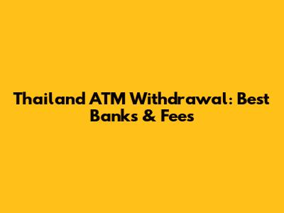 Thailand ATM Withdrawal: Best Banks & Fees