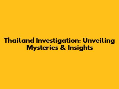 Thailand Investigation: Unveiling Mysteries & Insights