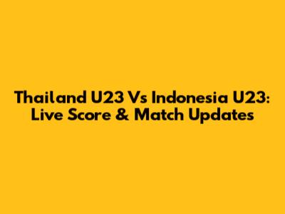 Thailand U23 Vs Indonesia U23: Live Score & Match Updates
