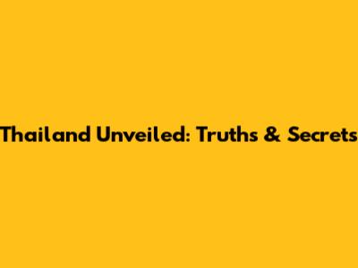 Thailand Unveiled: Truths & Secrets