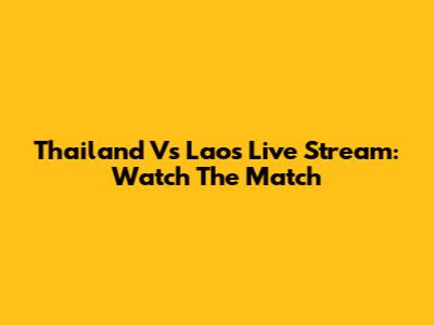 Thailand Vs Laos Live Stream: Watch The Match