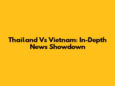 Thailand Vs Vietnam: In-Depth News Showdown