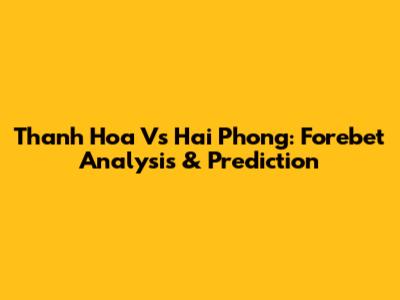 Thanh Hoa Vs Hai Phong: Forebet Analysis & Prediction