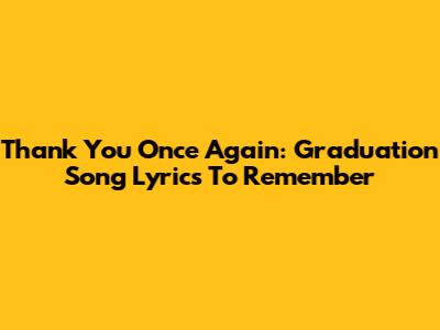 Thank You Once Again: Graduation Song Lyrics To Remember