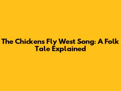 The "Chickens Fly West" Song: A Folk Tale Explained