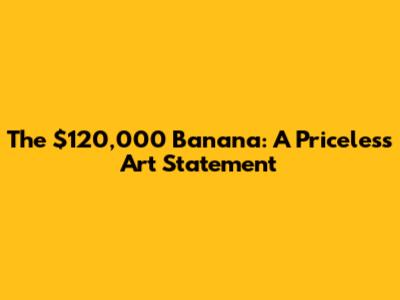 The $120,000 Banana: A Priceless Art Statement