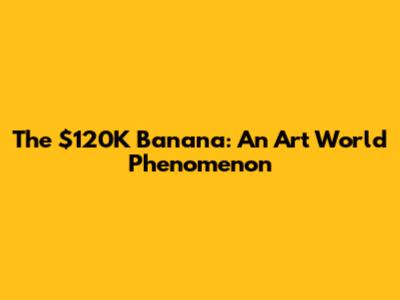 The $120K Banana: An Art World Phenomenon