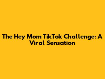 The 'Hey Mom' TikTok Challenge: A Viral Sensation