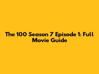 The 100 Season 7 Episode 1: Full Movie Guide