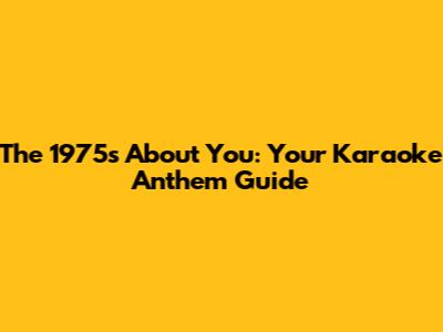 The 1975's 'About You': Your Karaoke Anthem Guide
