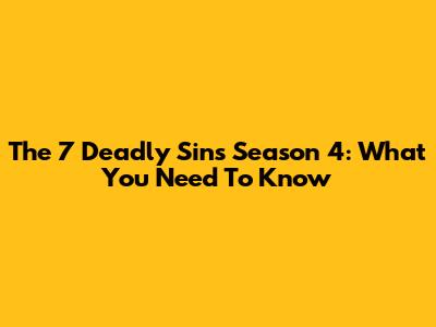 The 7 Deadly Sins Season 4: What You Need To Know