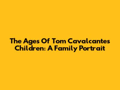 The Ages Of Tom Cavalcante's Children: A Family Portrait