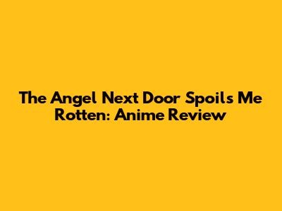 The Angel Next Door Spoils Me Rotten: Anime Review