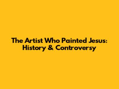 The Artist Who Painted Jesus: History & Controversy