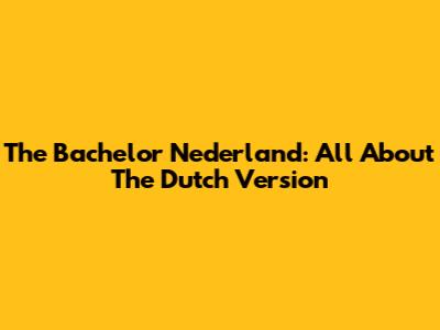 The Bachelor Nederland: All About The Dutch Version