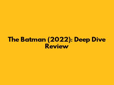 The Batman (2022): Deep Dive Review