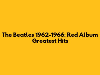 The Beatles 1962-1966: Red Album Greatest Hits