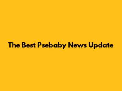 The Best Psebaby News Update
