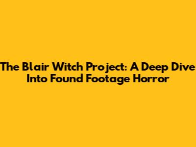 The Blair Witch Project: A Deep Dive Into Found Footage Horror