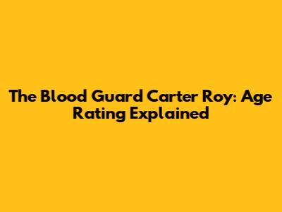 The Blood Guard Carter Roy: Age Rating Explained