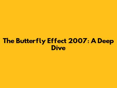 The Butterfly Effect 2007: A Deep Dive