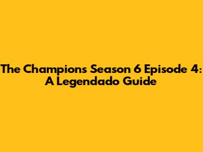 The Champions Season 6 Episode 4: A Legendado Guide