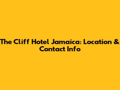 The Cliff Hotel Jamaica: Location & Contact Info
