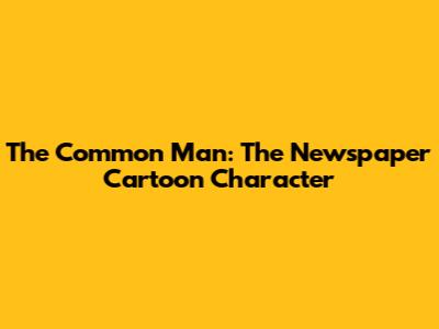 The Common Man: The Newspaper Cartoon Character