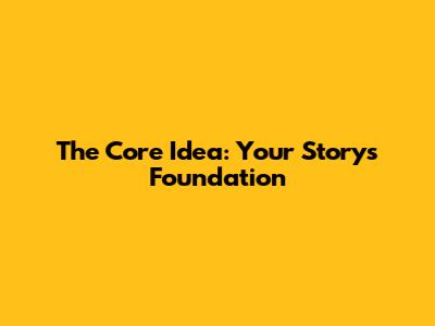 The Core Idea: Your Story's Foundation