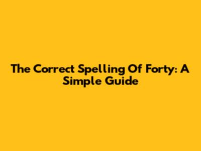 The Correct Spelling Of 'Forty': A Simple Guide