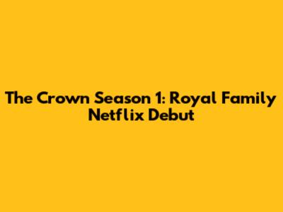 The Crown Season 1: Royal Family Netflix Debut