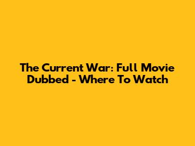 The Current War: Full Movie Dubbed - Where To Watch