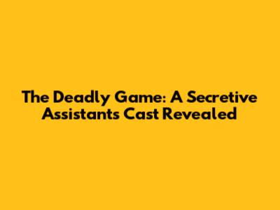 The Deadly Game: A Secretive Assistant's Cast Revealed