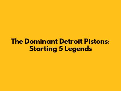 The Dominant Detroit Pistons: Starting 5 Legends