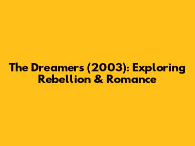 The Dreamers (2003): Exploring Rebellion & Romance
