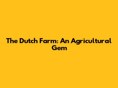 The Dutch Farm: An Agricultural Gem