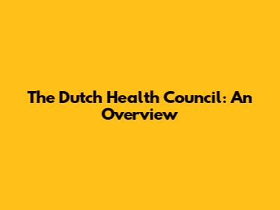 The Dutch Health Council: An Overview