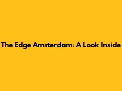The Edge Amsterdam: A Look Inside